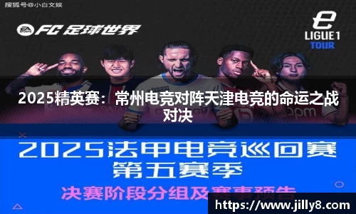 2025精英赛：常州电竞对阵天津电竞的命运之战对决
