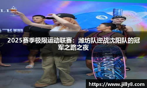 2025赛季极限运动联赛：潍坊队迎战沈阳队的冠军之路之夜