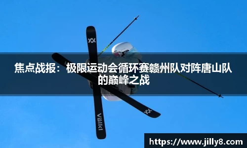 焦点战报：极限运动会循环赛赣州队对阵唐山队的巅峰之战