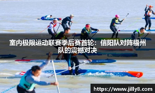 室内极限运动联赛季后赛首轮：信阳队对阵福州队的震撼对决