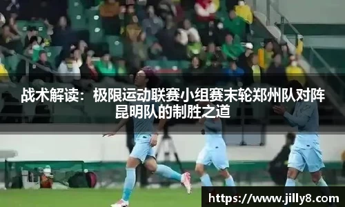 战术解读：极限运动联赛小组赛末轮郑州队对阵昆明队的制胜之道