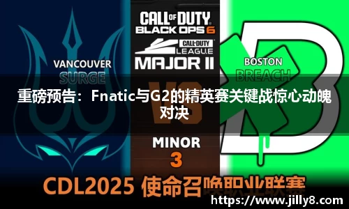 重磅预告：Fnatic与G2的精英赛关键战惊心动魄对决
