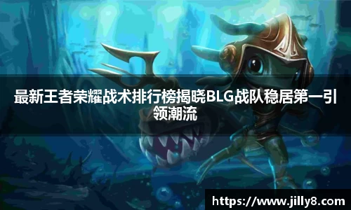 最新王者荣耀战术排行榜揭晓BLG战队稳居第一引领潮流