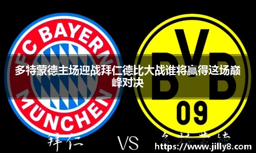 多特蒙德主场迎战拜仁德比大战谁将赢得这场巅峰对决