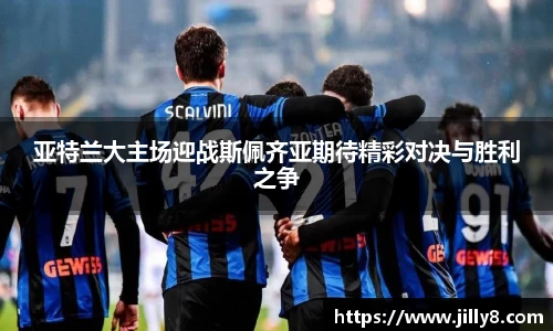 亚特兰大主场迎战斯佩齐亚期待精彩对决与胜利之争