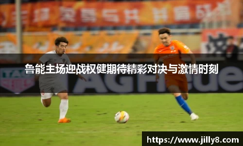鲁能主场迎战权健期待精彩对决与激情时刻